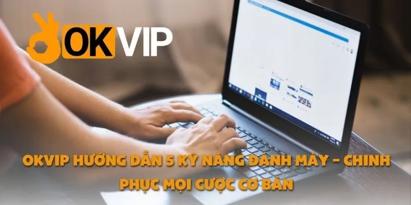 OKVIP Hướng Dẫn 5 Kỹ Năng Đánh Máy